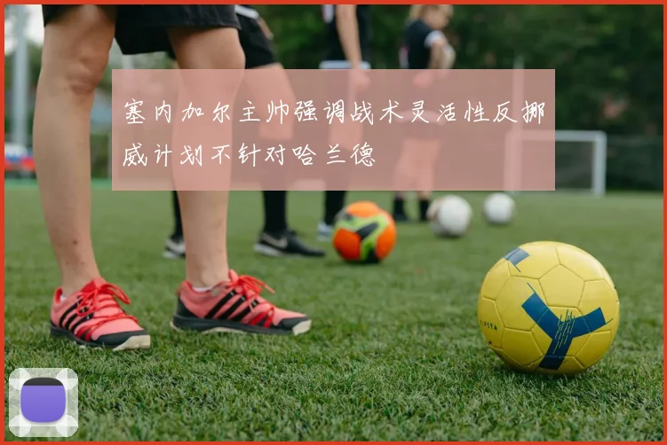 塞内加尔主帅强调战术灵活性反挪威计划不针对哈兰德