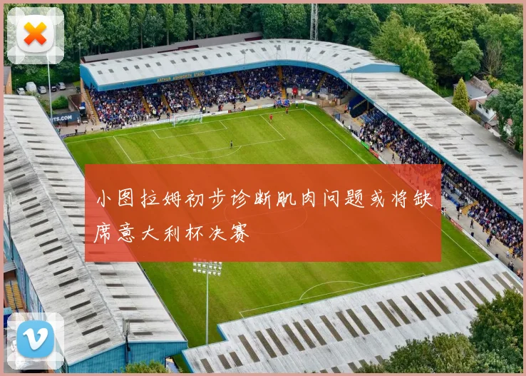 小图拉姆初步诊断肌肉问题或将缺席意大利杯决赛
