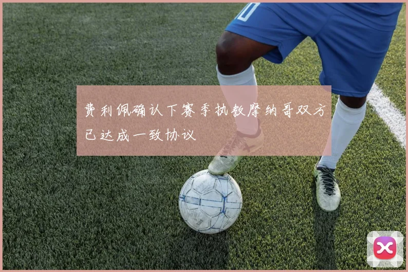 费利佩确认下赛季执教摩纳哥双方已达成一致协议