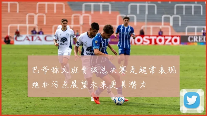 巴爷称文班晋级总决赛是超常表现绝非污点展望未来更具潜力