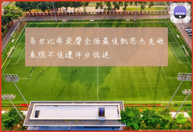 乌尔比希荣膺全场最佳凯恩杰克逊表现不佳遭评分低迷