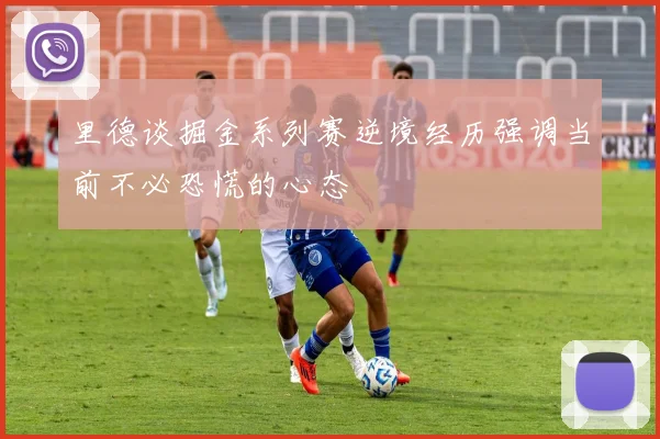 里德谈掘金系列赛逆境经历强调当前不必恐慌的心态