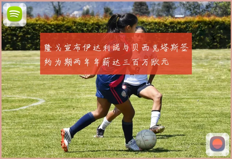 隆戈宣布伊达利诺与贝西克塔斯签约为期两年年薪达三百万欧元