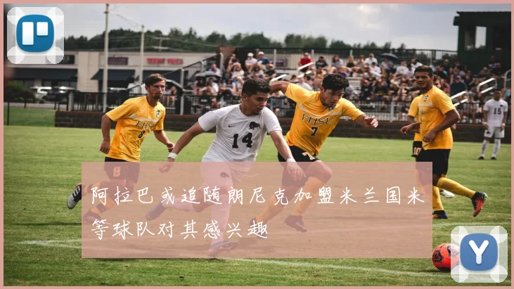 阿拉巴或追随朗尼克加盟米兰国米等球队对其感兴趣