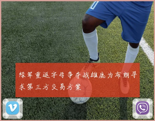 绿军重返字母争夺战雄鹿为布朗寻求第三方交易方案